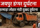 जयपुर डंपर दुर्घटना: हरमाड़ा लोहा मंडी दुखद दुर्घटना