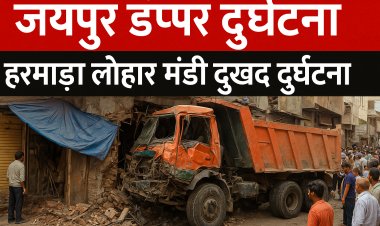 जयपुर डंपर दुर्घटना: हरमाड़ा लोहा मंडी दुखद दुर्घटना