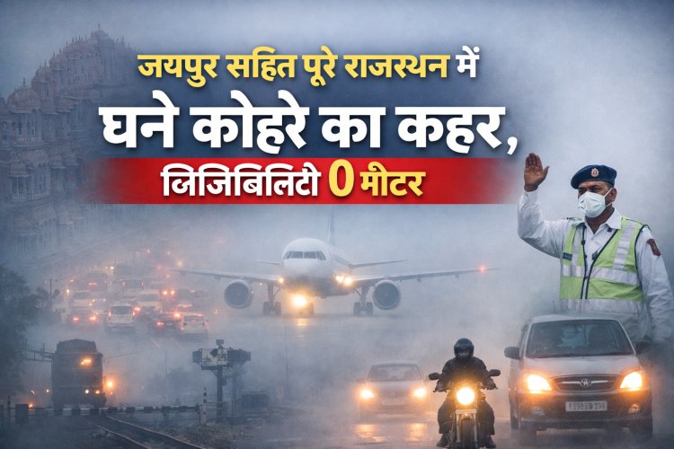जयपुर सहित पूरे राजस्थान में घने कोहरे का कहर, विजिबिलिटी 0 मीटर