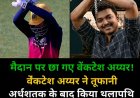 अर्धशतक के बाद बदला वेंकटेश अय्यर का अंदाज़!